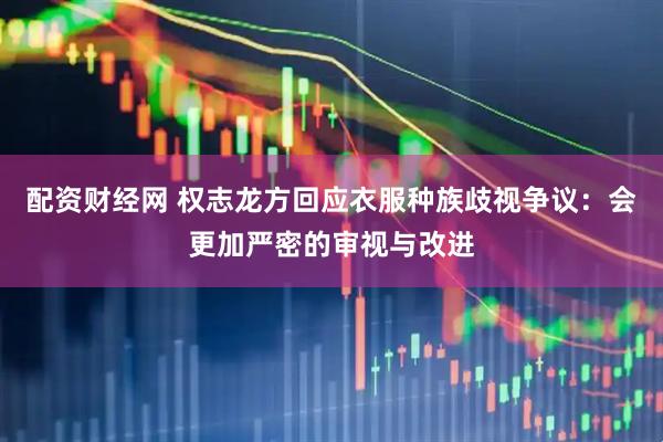 配资财经网 权志龙方回应衣服种族歧视争议：会更加严密的审视与改进