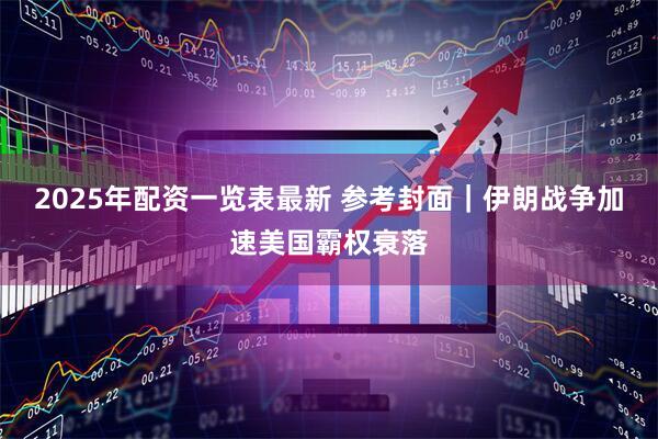 2025年配资一览表最新 参考封面｜伊朗战争加速美国霸权衰落