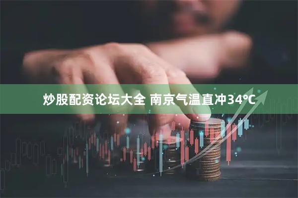 炒股配资论坛大全 南京气温直冲34℃