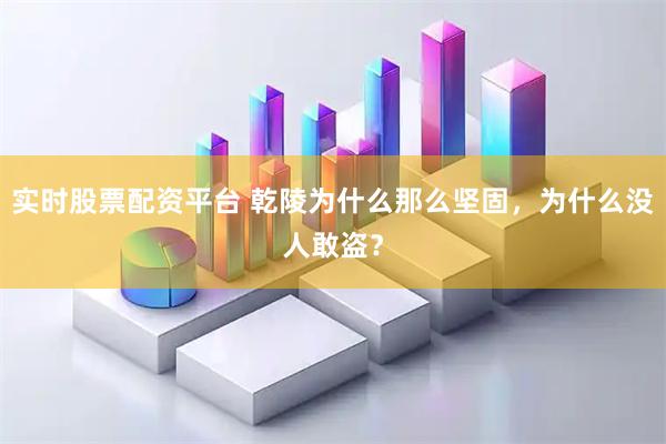 实时股票配资平台 乾陵为什么那么坚固，为什么没人敢盗？
