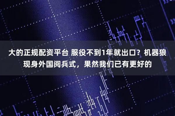 大的正规配资平台 服役不到1年就出口？机器狼现身外国阅兵式，果然我们已有更好的