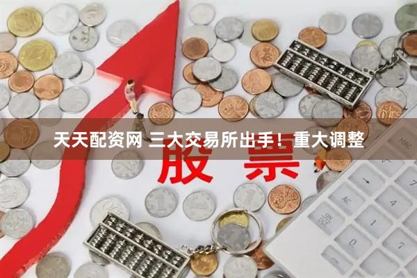 天天配资网 三大交易所出手！重大调整