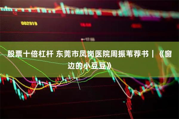 股票十倍杠杆 东莞市凤岗医院周振苇荐书｜《窗边的小豆豆》