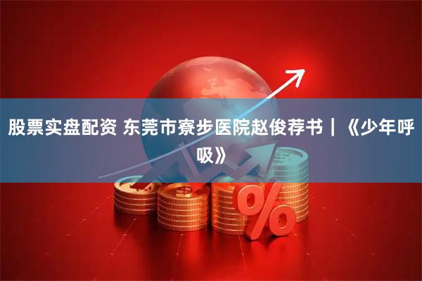 股票实盘配资 东莞市寮步医院赵俊荐书｜《少年呼吸》