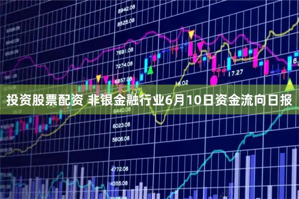 投资股票配资 非银金融行业6月10日资金流向日报