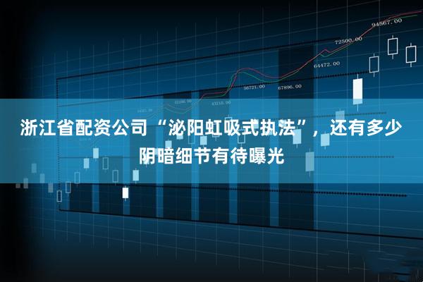 浙江省配资公司 “泌阳虹吸式执法”，还有多少阴暗细节有待曝光
